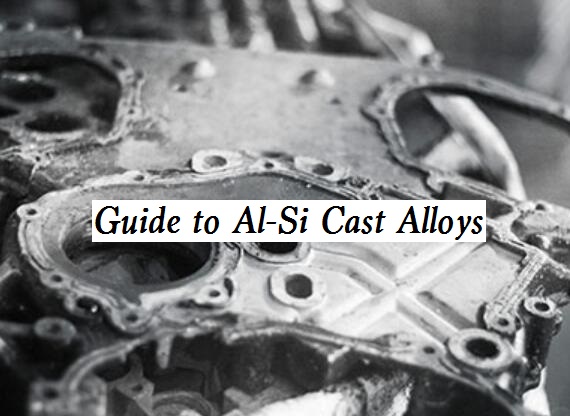 Guide to Aluminium-Silicon (Al-Si) Cast Alloys: Properties, Applications, Types and More