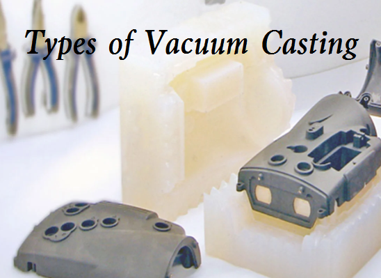 Types of Vacuum Casting - Benefits of Different Vacuum Casting Processes