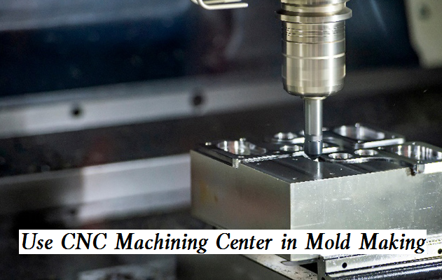How to Use CNC Machining Center Properly in Mold Making