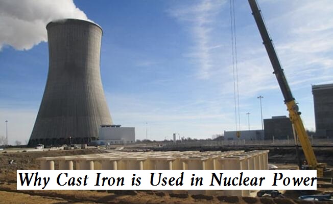 Why Cast Iron is Used in Nuclear Power Industry - Advantages of Cast Iron Pipes