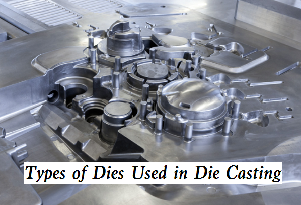 Types of Dies Used in Die Casting Process and Their Uses